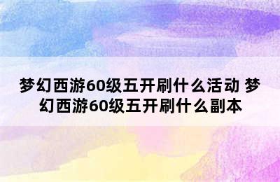 梦幻西游60级五开刷什么活动 梦幻西游60级五开刷什么副本